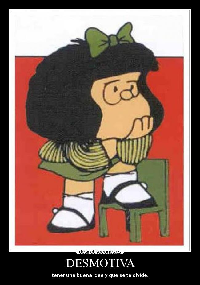 DESMOTIVA - tener una buena idea y que se te olvide.