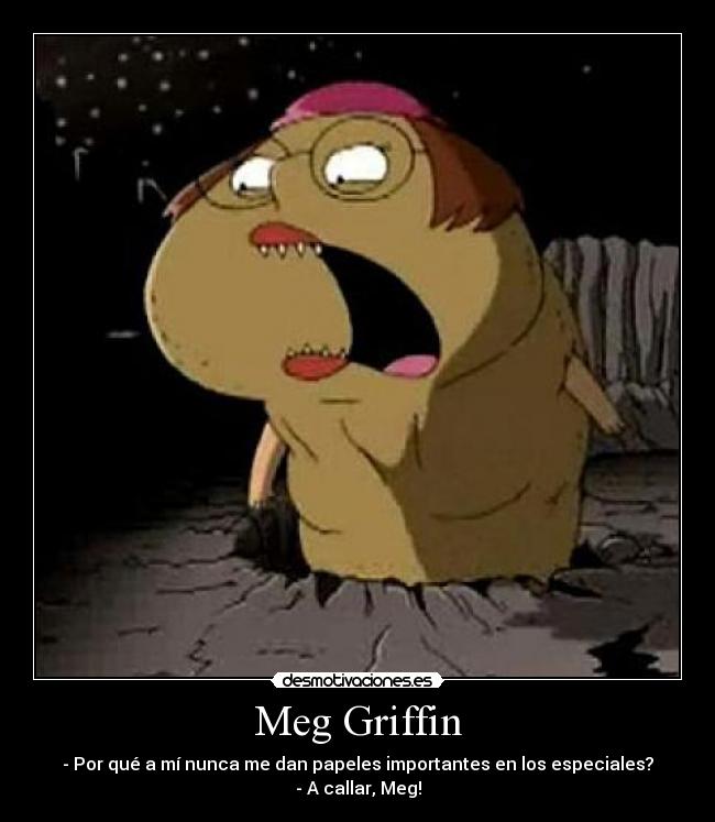 Meg Griffin - - Por qué a mí nunca me dan papeles importantes en los especiales?
- A callar, Meg!