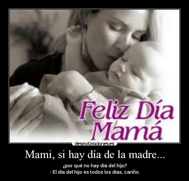 Mami, si hay día de la madre... - ¿por qué no hay día del hijo?
- El día del hijo es todos los días, cariño.