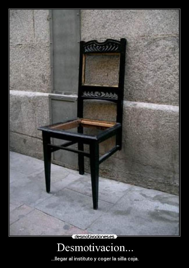 Desmotivacion... - ...llegar al instituto y coger la silla coja.