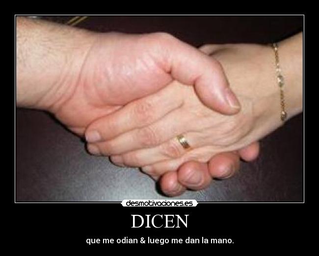 DICEN - que me odian & luego me dan la mano.