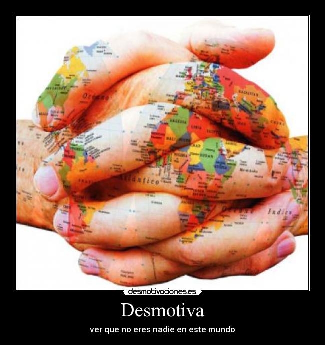 Desmotiva - ver que no eres nadie en este mundo