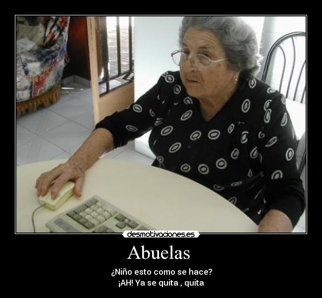 Abuelas - ¿Niño esto como se hace?
¡AH! Ya se quita , quita