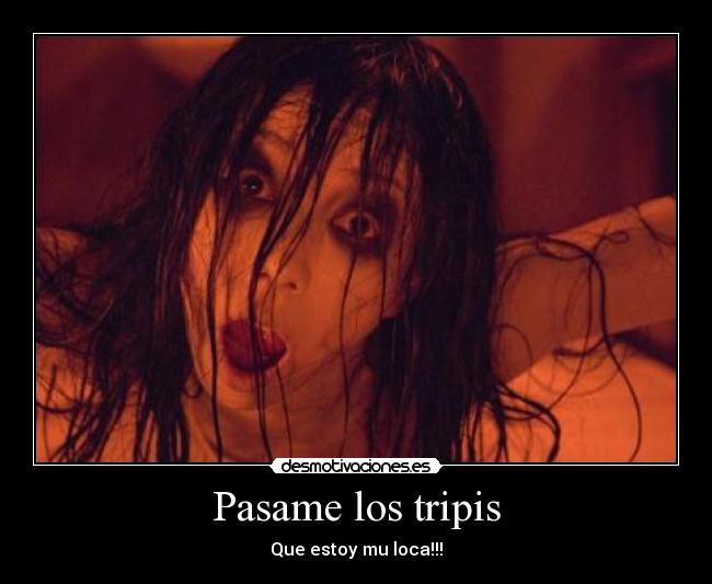 Pasame los tripis - Que estoy mu loca!!!