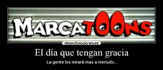 El día que tengan gracia - La gente los mirará mas a menudo...