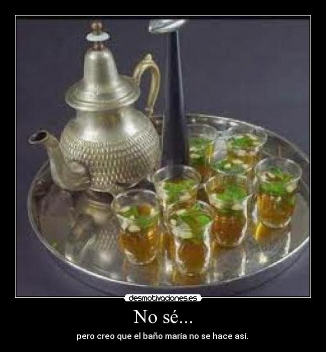 No sé... - pero creo que el baño maría no se hace así.