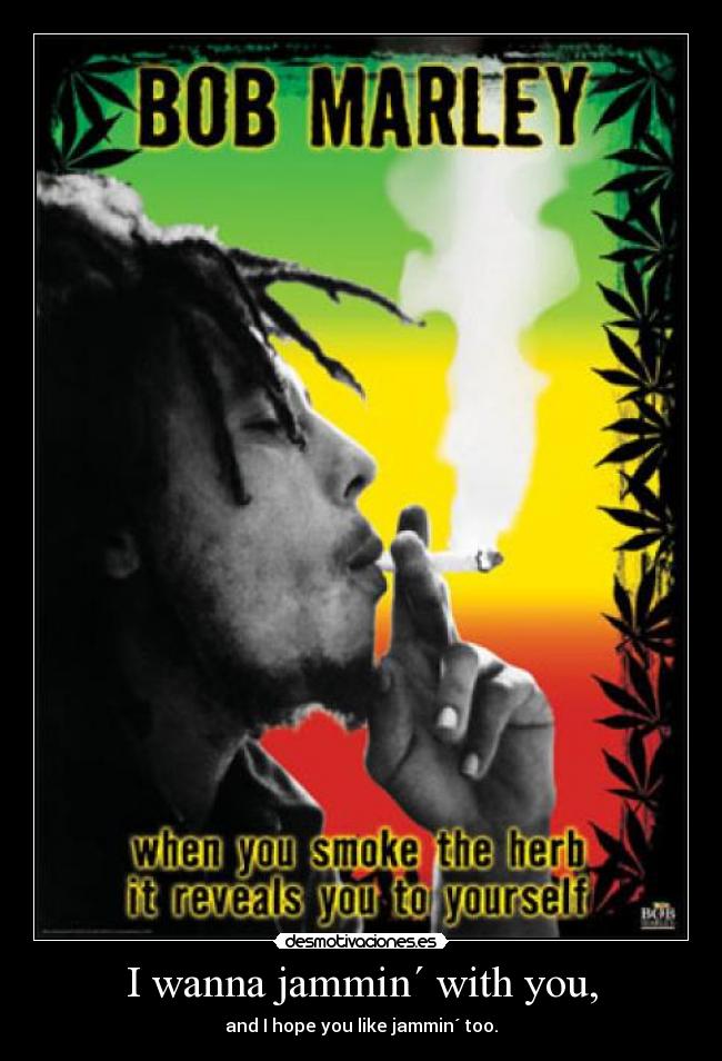 I wanna jammin´ with you, - and I hope you like jammin´ too.