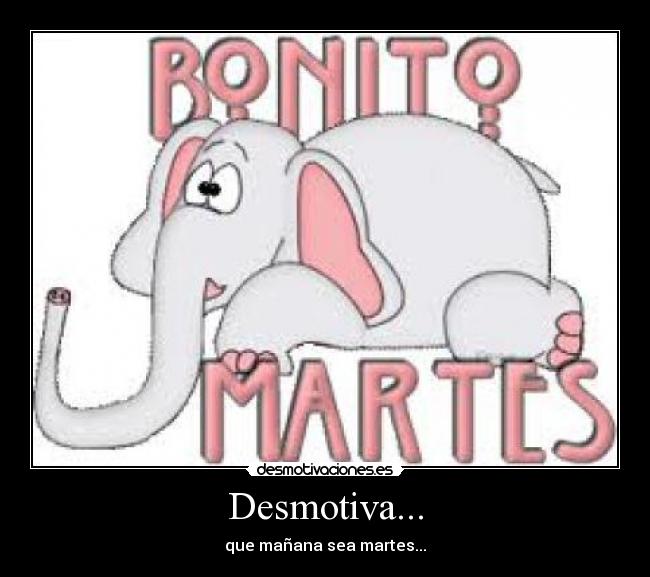 Desmotiva... - que mañana sea martes...