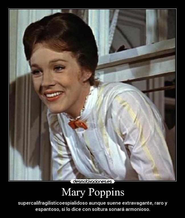 Mary Poppins - supercalifragilisticoespialidoso aunque suene extravagante, raro y
espantoso, si lo dice con soltura sonará armonioso.
