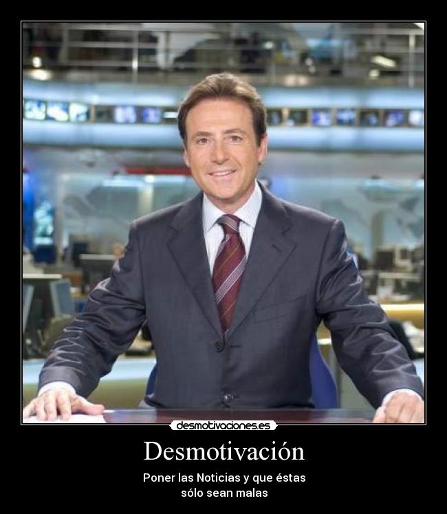 Desmotivación - Poner las Noticias y que éstas
sólo sean malas