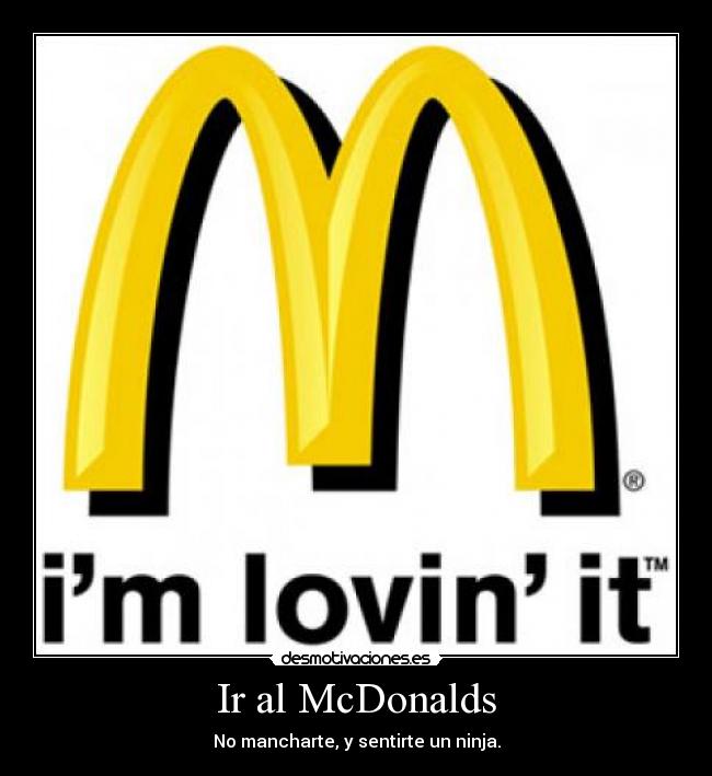 Ir al McDonalds - No mancharte, y sentirte un ninja.