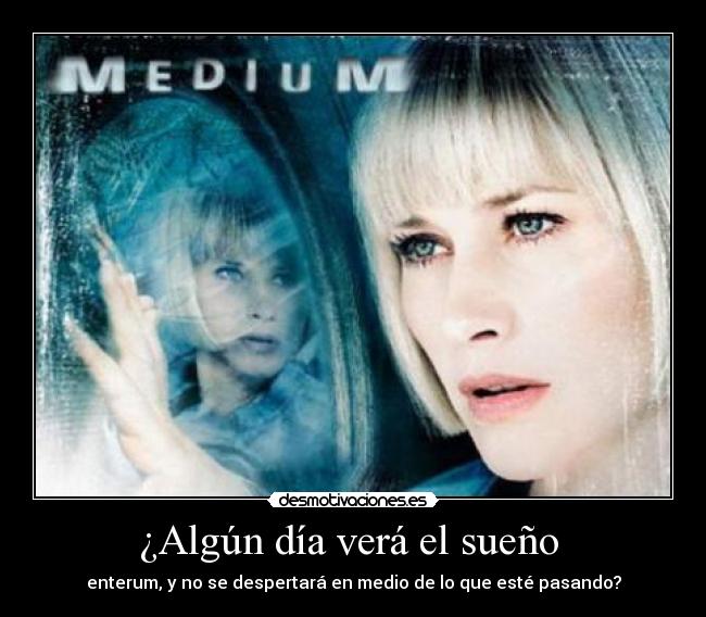 ¿Algún día verá el sueño  - enterum, y no se despertará en medio de lo que esté pasando?