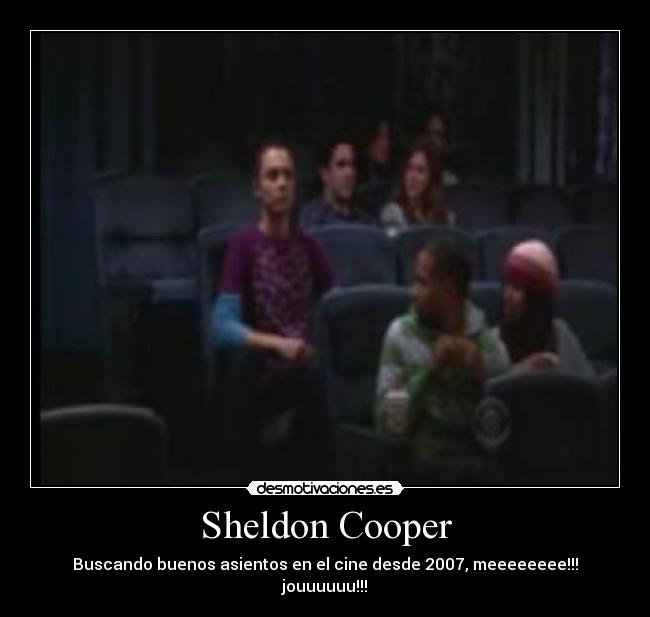 Sheldon Cooper - Buscando buenos asientos en el cine desde 2007, meeeeeeee!!! jouuuuuu!!!