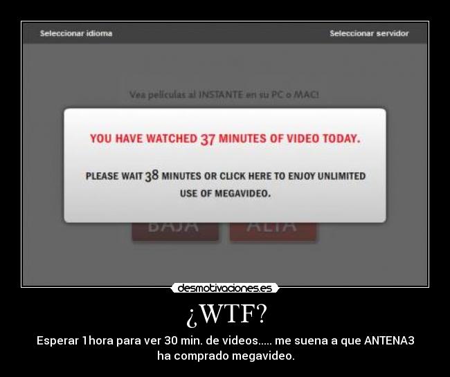 ¿WTF? - Esperar 1hora para ver 30 min. de videos..... me suena a que ANTENA3
ha comprado megavideo.