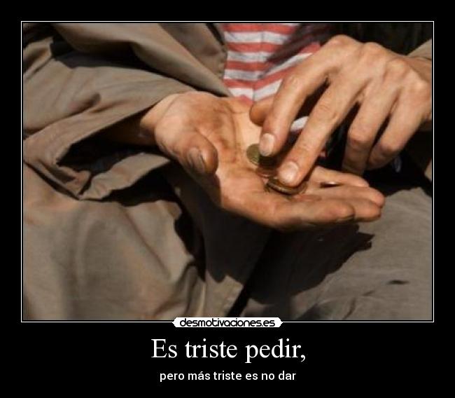 Es triste pedir, -