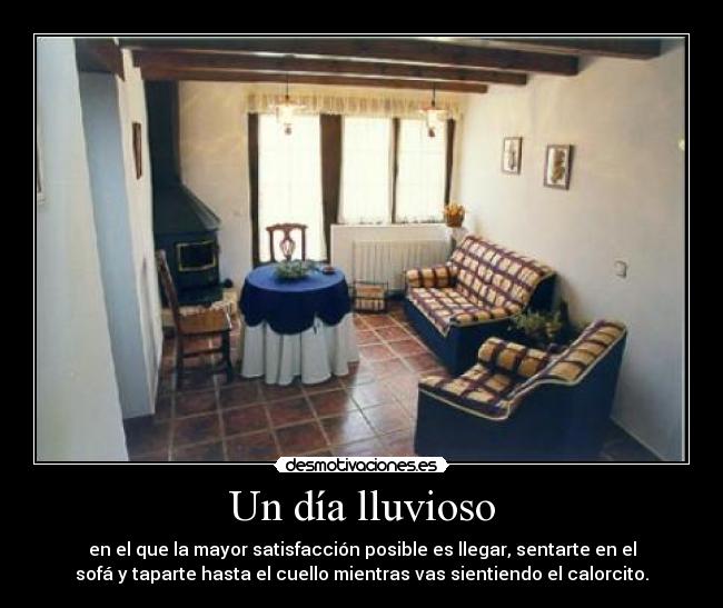 Un día lluvioso - en el que la mayor satisfacción posible es llegar, sentarte en el
sofá y taparte hasta el cuello mientras vas sientiendo el calorcito.