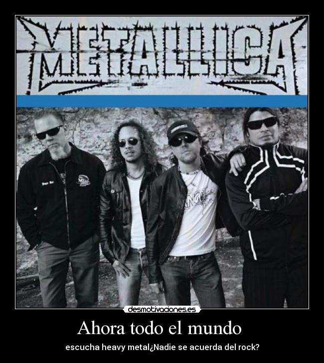 Ahora todo el mundo  - escucha heavy metal¿Nadie se acuerda del rock?