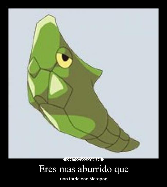 Eres mas aburrido que - una tarde con Metapod