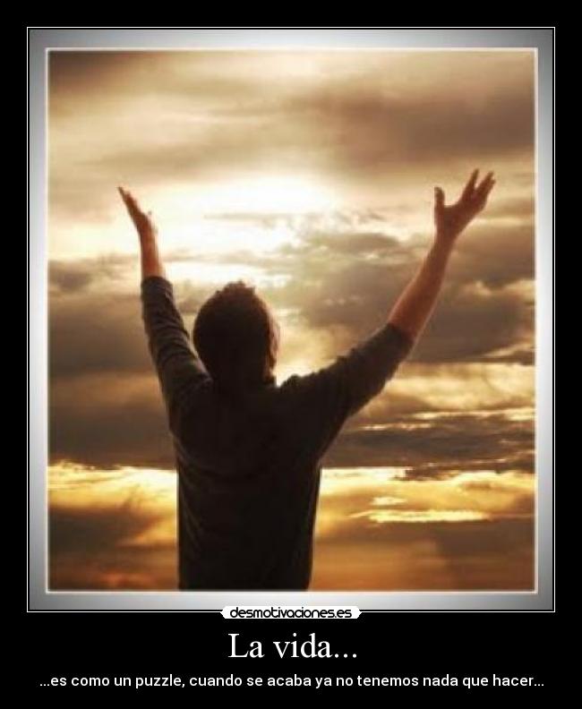 La vida... - ...es como un puzzle, cuando se acaba ya no tenemos nada que hacer...