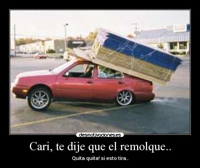 Cari, te dije que el remolque.. - Quita quita! si esto tira..