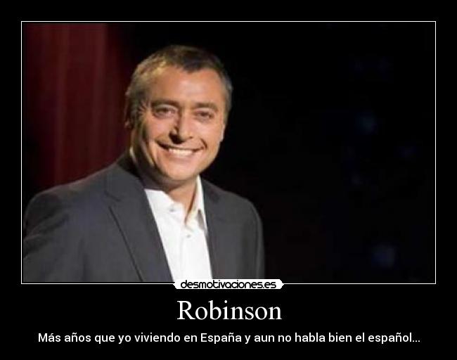 Robinson - Más años que yo viviendo en España y aun no habla bien el español...
