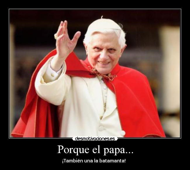 Porque el papa... - ¡También una la batamanta!  