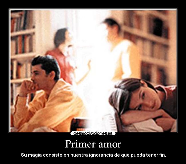Primer amor - Su magia consiste en nuestra ignorancia de que pueda tener fin.