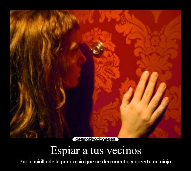 Espiar a tus vecinos - Por la mirilla de la puerta sin que se den cuenta, y creerte un ninja.