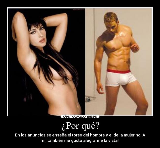 ¿Por qué? - En los anuncios se enseña el torso del hombre y el de la mujer no.¡A
mi también me gusta alegrarme la vista!