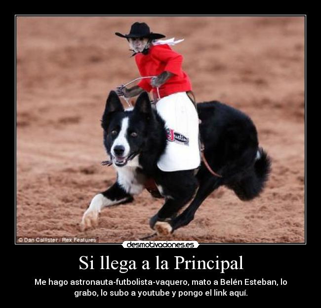 Si llega a la Principal - Me hago astronauta-futbolista-vaquero, mato a Belén Esteban, lo
grabo, lo subo a youtube y pongo el link aquí.