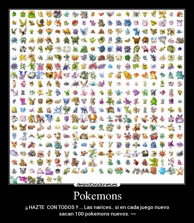 Pokemons - ¡¡ HAZTE  CON TODOS !! ... Las narices.. si en cada juego nuevo
sacan 100 pokemons nuevos. ¬¬