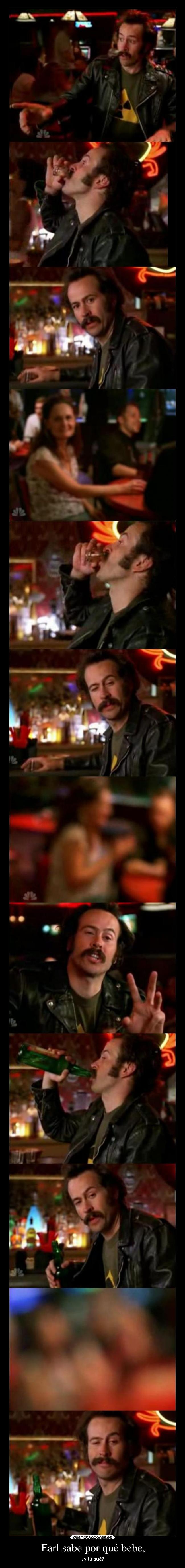 Earl sabe por qué bebe, - ¿y tú qué?