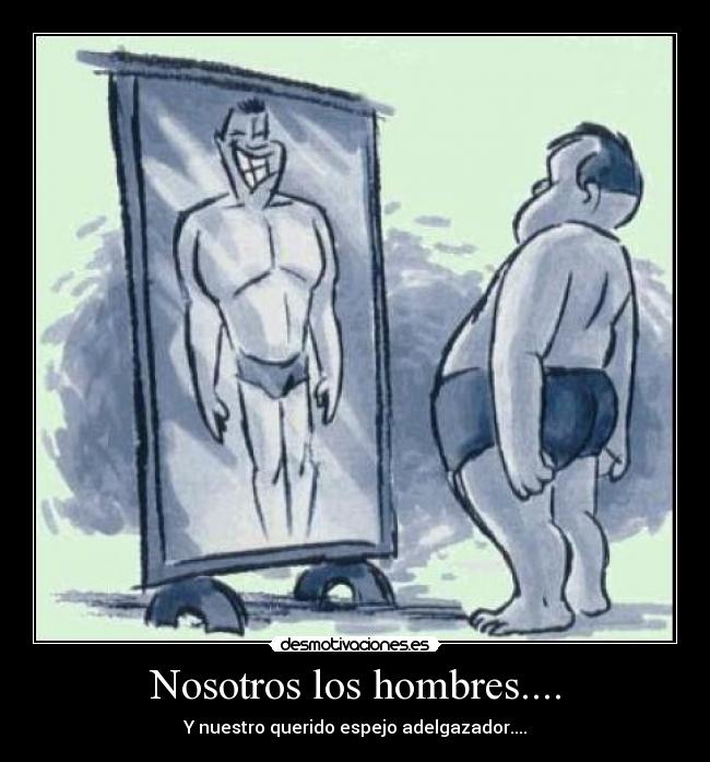 Nosotros los hombres.... - Y nuestro querido espejo adelgazador....