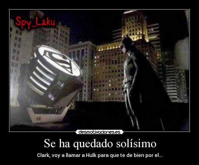 Se ha quedado solísimo - Clark, voy a llamar a Hulk para que te de bien por el...