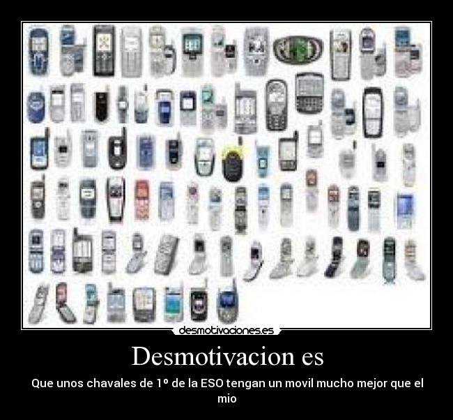 Desmotivacion es - Que unos chavales de 1º de la ESO tengan un movil mucho mejor que el mio