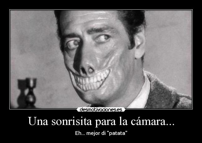 Una sonrisita para la cámara... - Eh... mejor di patata