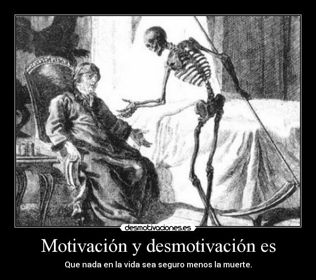 Motivación y desmotivación es - Que nada en la vida sea seguro menos la muerte.