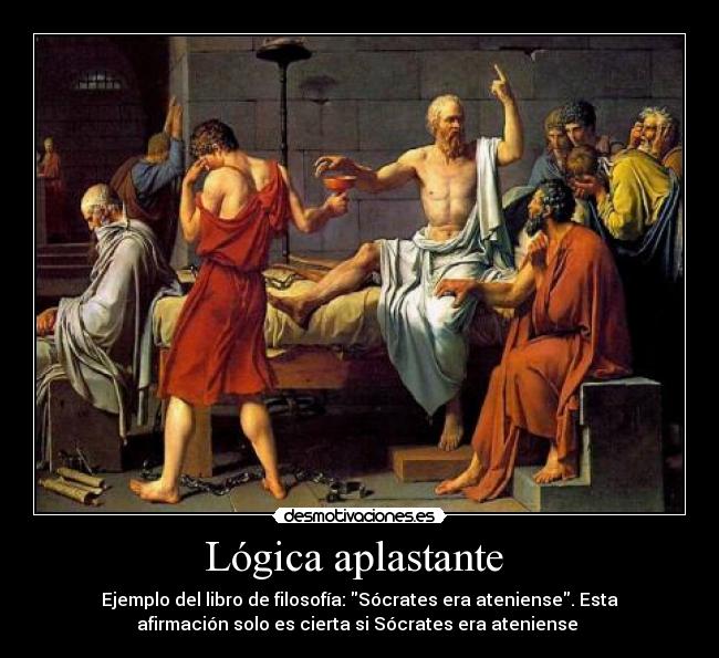 Lógica aplastante  - Ejemplo del libro de filosofía: Sócrates era ateniense. Esta
afirmación solo es cierta si Sócrates era ateniense 