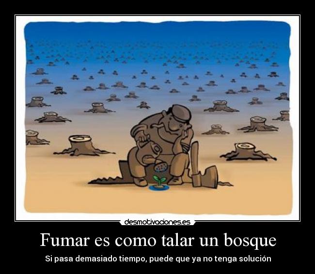 Fumar es como talar un bosque - Si pasa demasiado tiempo, puede que ya no tenga solución