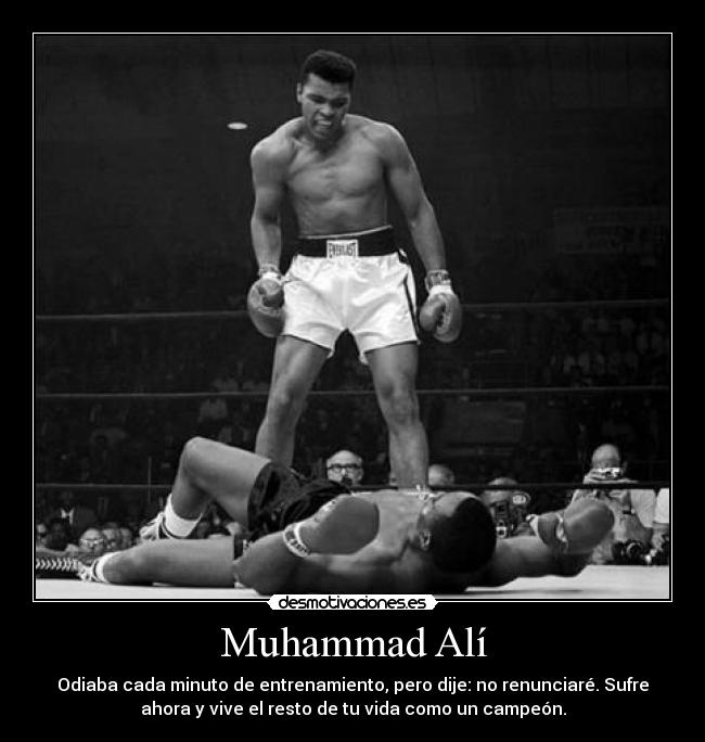 Muhammad Alí - Odiaba cada minuto de entrenamiento, pero dije: no renunciaré. Sufre
ahora y vive el resto de tu vida como un campeón.