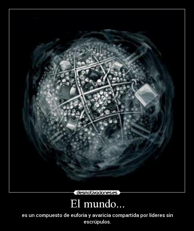 El mundo... - es un compuesto de euforia y avaricia compartida por líderes sin escrúpulos.