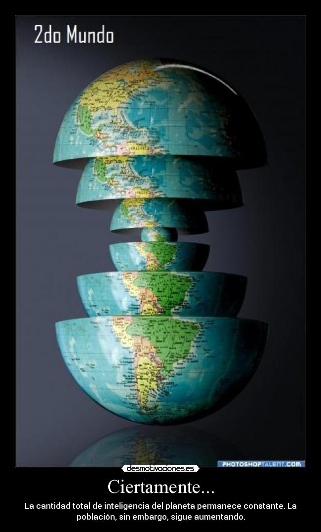 Ciertamente... - La cantidad total de inteligencia del planeta permanece constante. La
población, sin embargo, sigue aumentando.