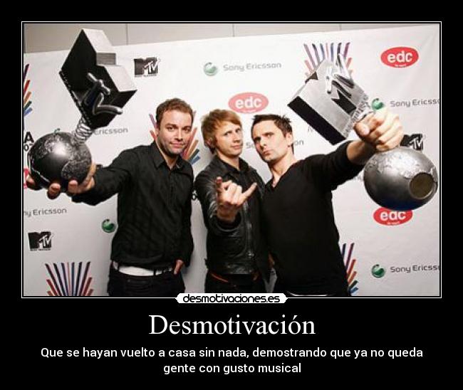 Desmotivación - Que se hayan vuelto a casa sin nada, demostrando que ya no queda
gente con gusto musical