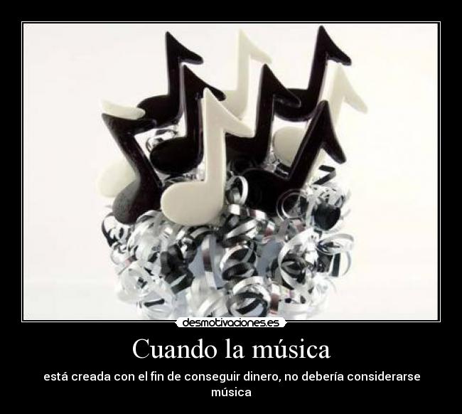 Cuando la música - está creada con el fin de conseguir dinero, no debería considerarse música