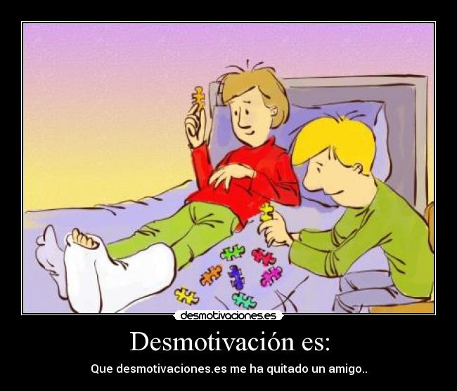 Desmotivación es: - Que desmotivaciones.es me ha quitado un amigo..