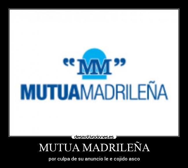 MUTUA MADRILEÑA - por culpa de su anuncio le e cojido asco