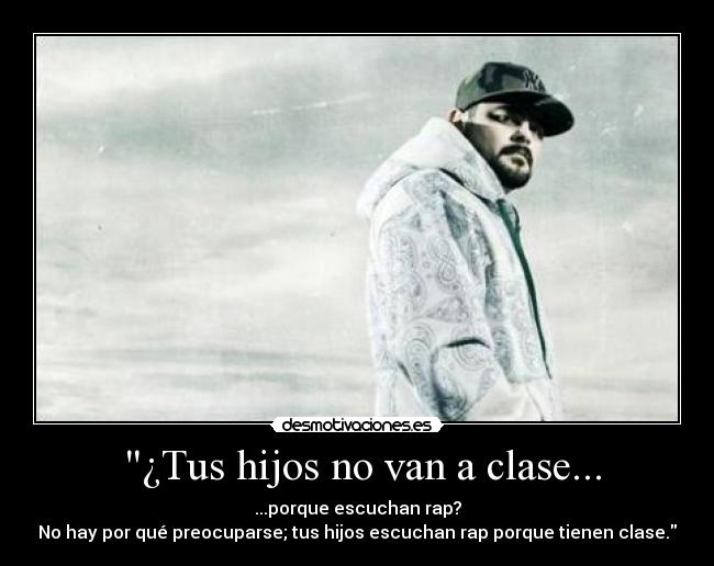  ¿Tus hijos no van a clase... - ...porque escuchan rap?
No hay por qué preocuparse; tus hijos escuchan rap porque tienen clase.