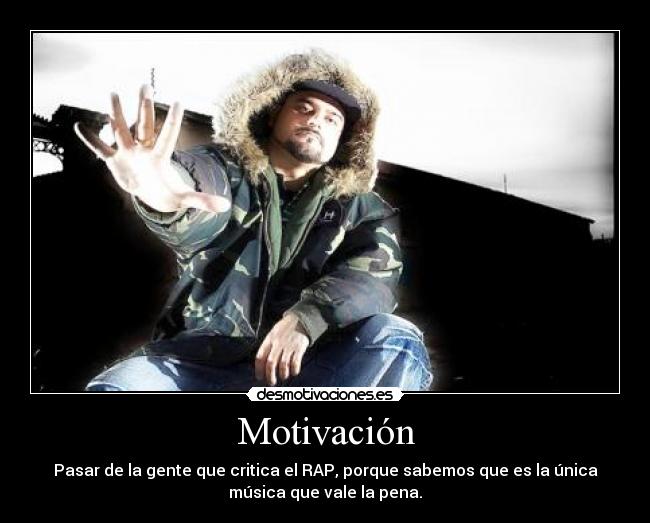 Motivación - Pasar de la gente que critica el RAP, porque sabemos que es la única
música que vale la pena.