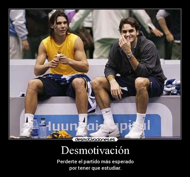 Desmotivación - Perderte el partido más esperado
por tener que estudiar.