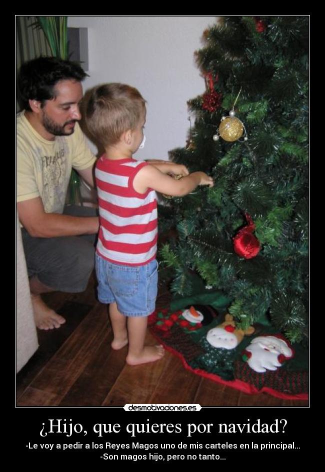 ¿Hijo, que quieres por navidad? - -Le voy a pedir a los Reyes Magos uno de mis carteles en la principal...
-Son magos hijo, pero no tanto...